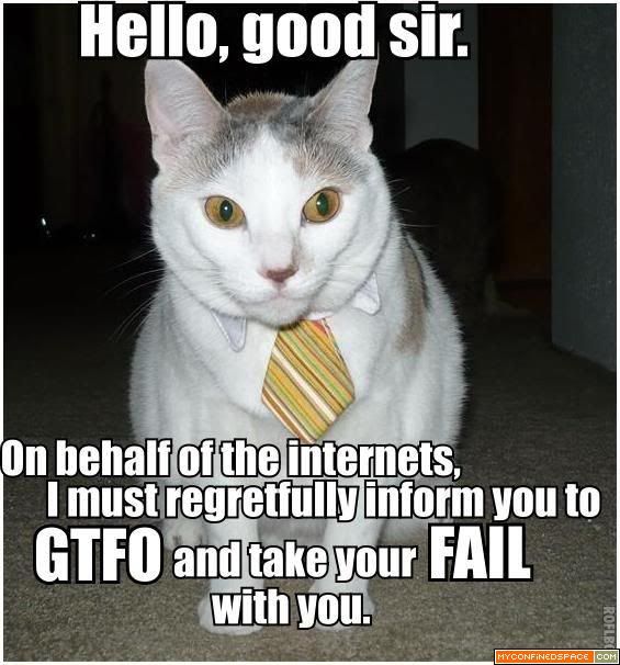 hello-good-sir-on-behalf-of-the-internets-i-must-regretfully-inform-you-to-gtfo-and-take-your-fail-with-you.jpg