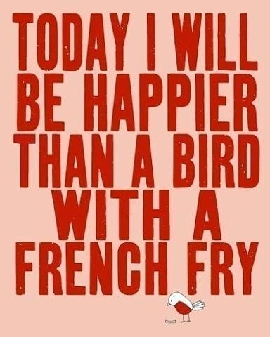 today,happier,bird,french fry,cute,funny,meaning,sayings,quotes,inspirational